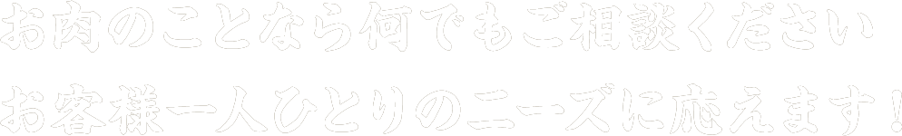 お肉のことなら何でもご相談ください　お客様一人ひとりのニーズに応えます！