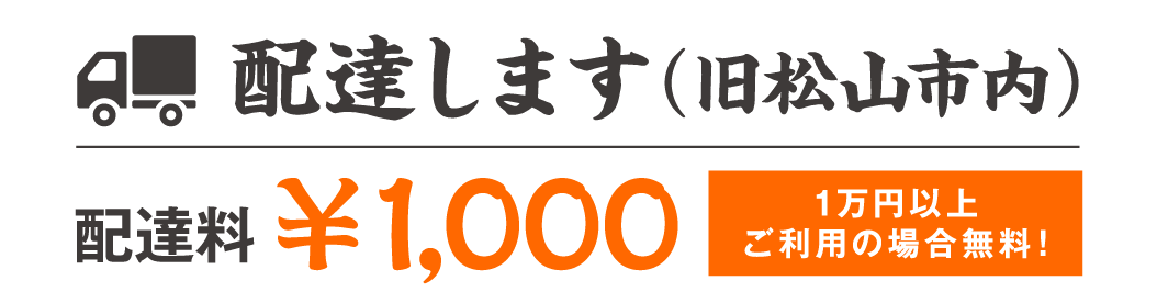 配達します（旧松山市内）配達料　￥1,000　1万円以上ご利用の場合無料